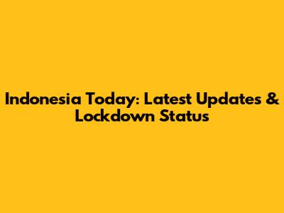 Indonesia Today: Latest Updates & Lockdown Status