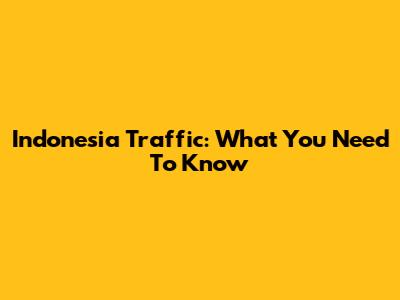Indonesia Traffic: What You Need To Know