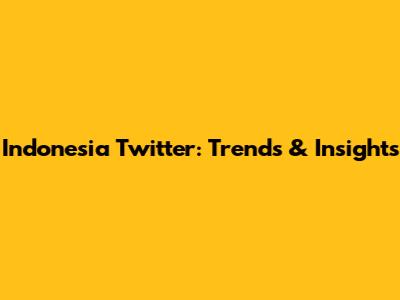 Indonesia Twitter: Trends & Insights