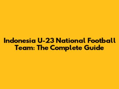 Indonesia U-23 National Football Team: The Complete Guide