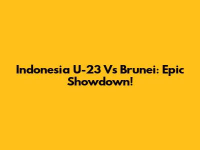 Indonesia U-23 Vs Brunei: Epic Showdown!