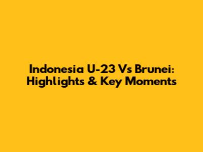 Indonesia U-23 Vs Brunei: Highlights & Key Moments