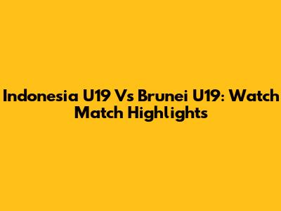 Indonesia U19 Vs Brunei U19: Watch Match Highlights