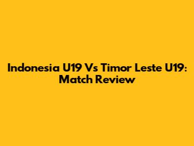 Indonesia U19 Vs Timor Leste U19: Match Review