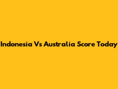Indonesia Vs Australia Score Today