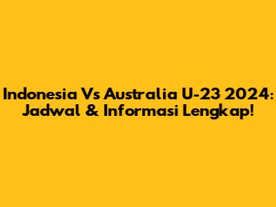 Indonesia Vs Australia U-23 2024: Jadwal & Informasi Lengkap!