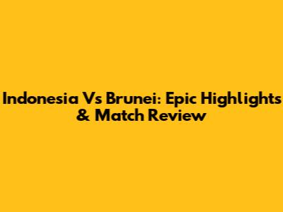 Indonesia Vs Brunei: Epic Highlights & Match Review