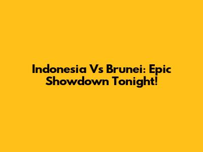 Indonesia Vs Brunei: Epic Showdown Tonight!