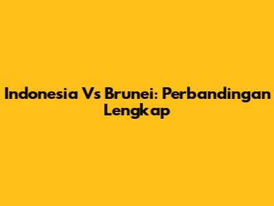 Indonesia Vs Brunei: Perbandingan Lengkap