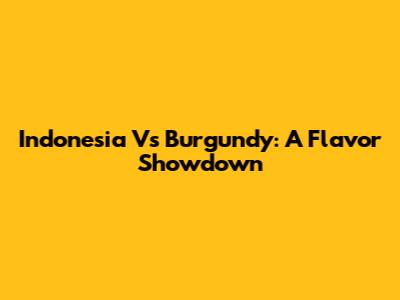 Indonesia Vs Burgundy: A Flavor Showdown