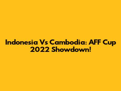 Indonesia Vs Cambodia: AFF Cup 2022 Showdown!
