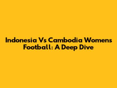 Indonesia Vs Cambodia Women's Football: A Deep Dive