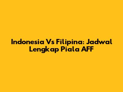 Indonesia Vs Filipina: Jadwal Lengkap Piala AFF