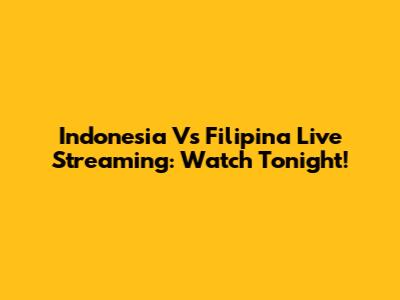 Indonesia Vs Filipina Live Streaming: Watch Tonight!