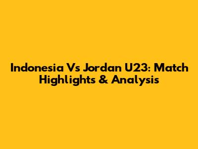 Indonesia Vs Jordan U23: Match Highlights & Analysis