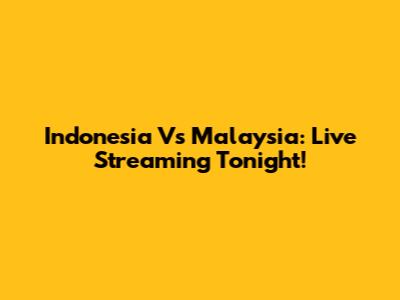 Indonesia Vs Malaysia: Live Streaming Tonight!