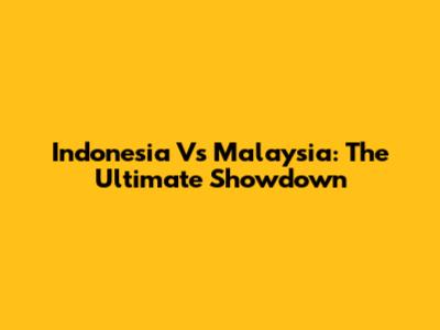 Indonesia Vs Malaysia: The Ultimate Showdown