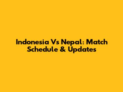 Indonesia Vs Nepal: Match Schedule & Updates