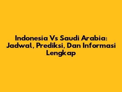 Indonesia Vs Saudi Arabia: Jadwal, Prediksi, Dan Informasi Lengkap