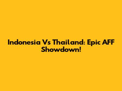 Indonesia Vs Thailand: Epic AFF Showdown!