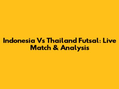 Indonesia Vs Thailand Futsal: Live Match & Analysis