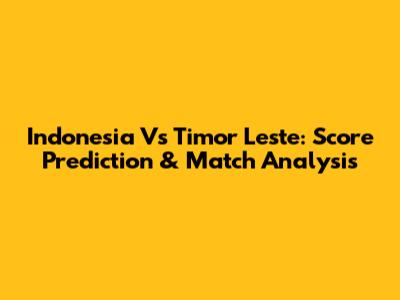 Indonesia Vs Timor Leste: Score Prediction & Match Analysis