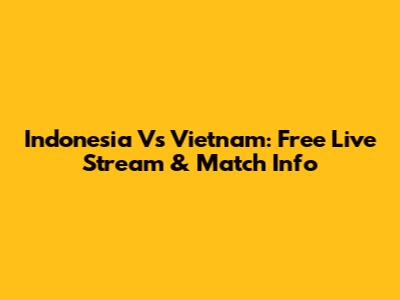Indonesia Vs Vietnam: Free Live Stream & Match Info