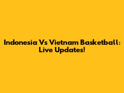 Indonesia Vs Vietnam Basketball: Live Updates!