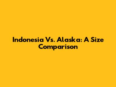 Indonesia Vs. Alaska: A Size Comparison