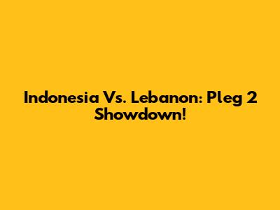 Indonesia Vs. Lebanon: Pleg 2 Showdown!