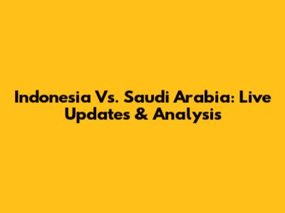 Indonesia Vs. Saudi Arabia: Live Updates & Analysis