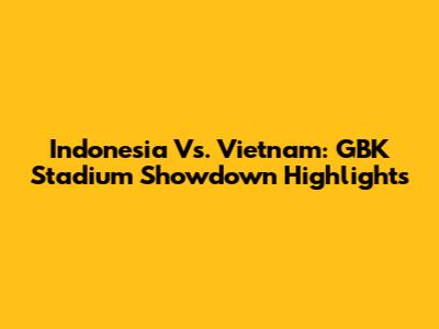 Indonesia Vs. Vietnam: GBK Stadium Showdown Highlights