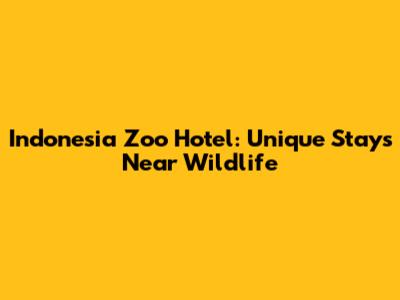 Indonesia Zoo Hotel: Unique Stays Near Wildlife