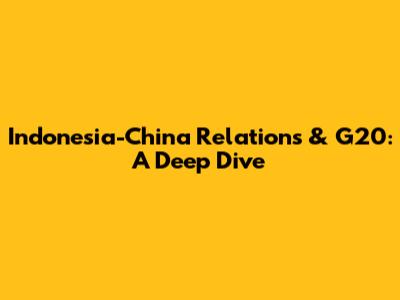 Indonesia-China Relations & G20: A Deep Dive