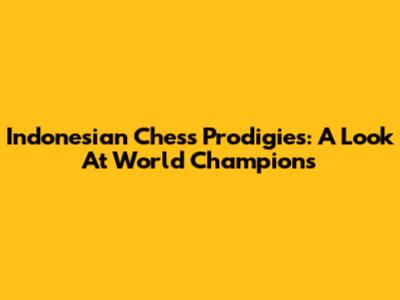 Indonesian Chess Prodigies: A Look At World Champions