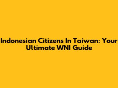 Indonesian Citizens In Taiwan: Your Ultimate WNI Guide