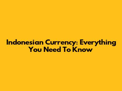 Indonesian Currency: Everything You Need To Know