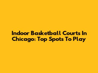 Indoor Basketball Courts In Chicago: Top Spots To Play
