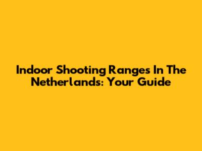 Indoor Shooting Ranges In The Netherlands: Your Guide