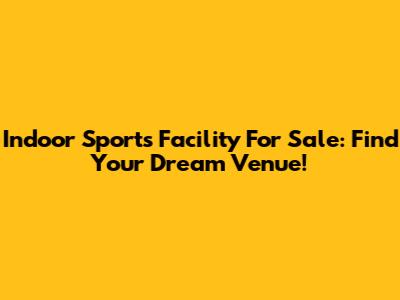 Indoor Sports Facility For Sale: Find Your Dream Venue!