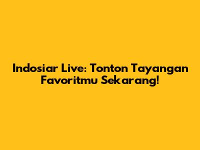 Indosiar Live: Tonton Tayangan Favoritmu Sekarang!