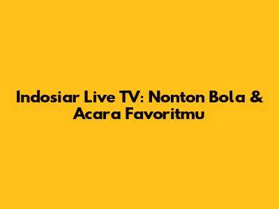 Indosiar Live TV: Nonton Bola & Acara Favoritmu