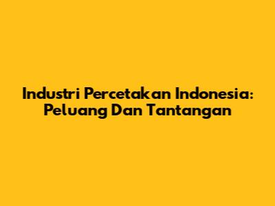 Industri Percetakan Indonesia: Peluang Dan Tantangan