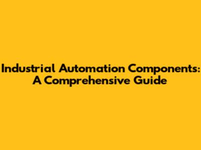 Industrial Automation Components: A Comprehensive Guide