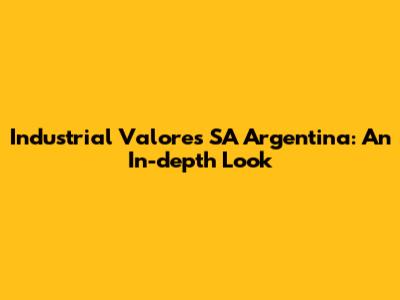 Industrial Valores SA Argentina: An In-depth Look