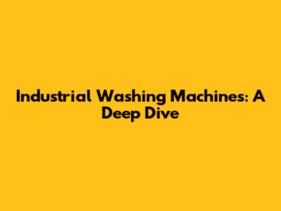 Industrial Washing Machines: A Deep Dive