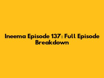Ineema Episode 137: Full Episode Breakdown