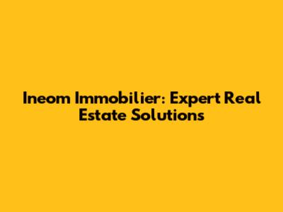 Ineom Immobilier: Expert Real Estate Solutions