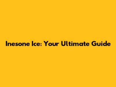 Inesone Ice: Your Ultimate Guide