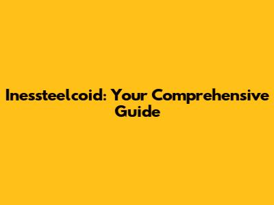 Inessteelcoid: Your Comprehensive Guide